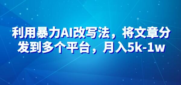 AI改文术揭秘，高效改文策略助你多平台变现，轻松月入5k-1w+-聚财技资源库