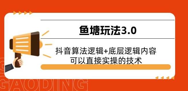 鱼塘玩法3.0全面解析，掌握抖音算法与底层逻辑，实战技术即学即用！-聚财技资源库