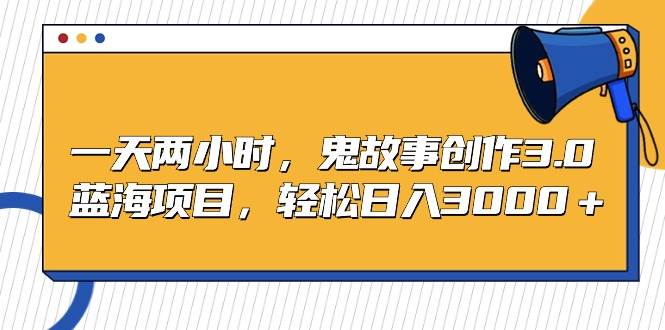 【副业首选】只需一天两小时，鬼故事创作3.0蓝海项目，日入3000+轻松实现！-聚财技资源库