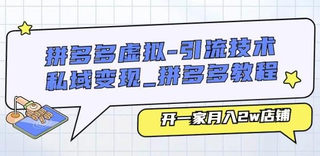 拼多多虚拟店铺运营秘籍，引流技术+私域变现策略，教你轻松月入2W+-聚财技资源库