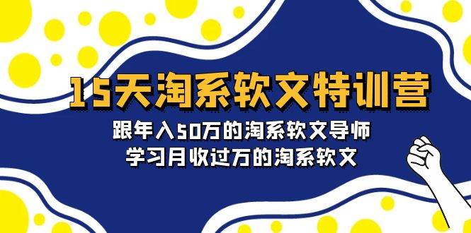 15天速成淘系软文特训营，师从年入50万资深导师，掌握月入过万软文技巧-聚财技资源库