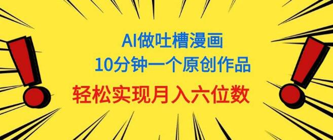 AI助力中式吐槽漫画，10分钟原创，月入六位数-聚财技资源库