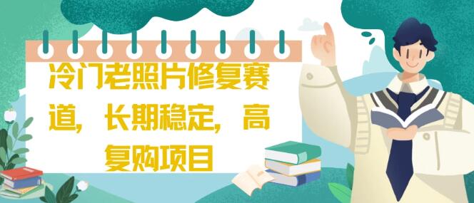 冷门老照片修复项目：长期稳定盈利，高复购率，商机无限！-聚财技资源库