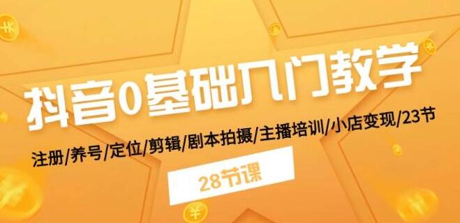 抖音0基础入门全攻略：从注册养号到变现，涵盖定位、剪辑、剧本拍摄及主播培训-聚财技资源库