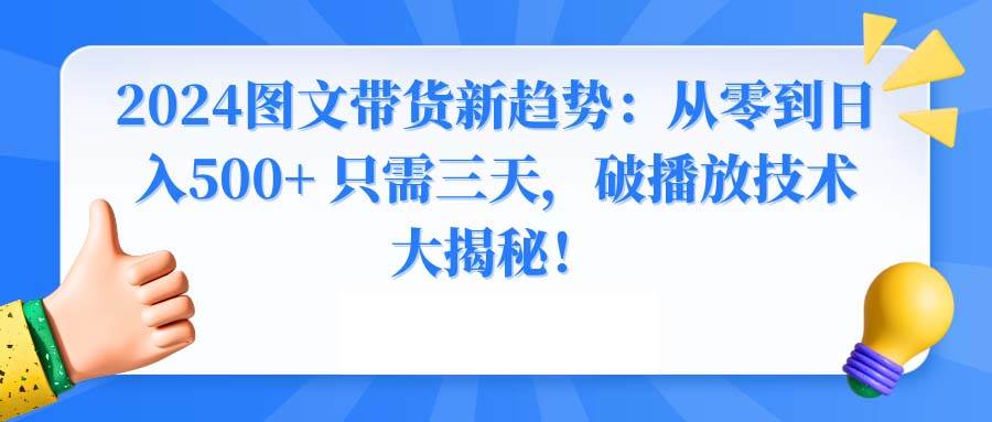 2024图文带货新玩法，三天实现日入500+，破播放技术全揭秘！-聚财技资源库