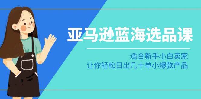 亚马逊新手逆袭指南：掌握蓝海选品策略，每日轻松出货数十单！-聚财技资源库