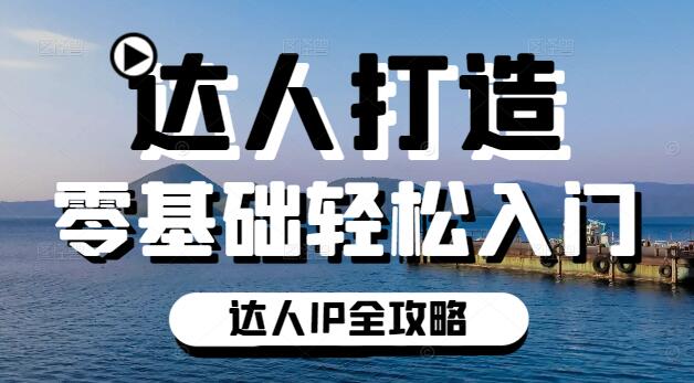 0基础入门，达人IP打造全攻略，轻松成为行业焦点！-聚财技资源库