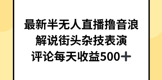 最新半无人直播技巧：轻松撸音浪，解说街头杂技表演，日入500+-聚财技资源库