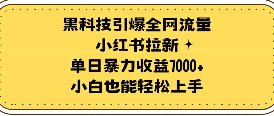 黑科技助力小红书拉新，引爆全网流量！单日收益轻松破7000+，小白也能快速上手！-聚财技资源库