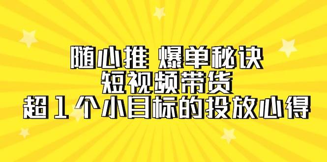 随心推爆单秘诀大揭秘！短视频带货投放心得，轻松实现超百万销售目标！-聚财技资源库