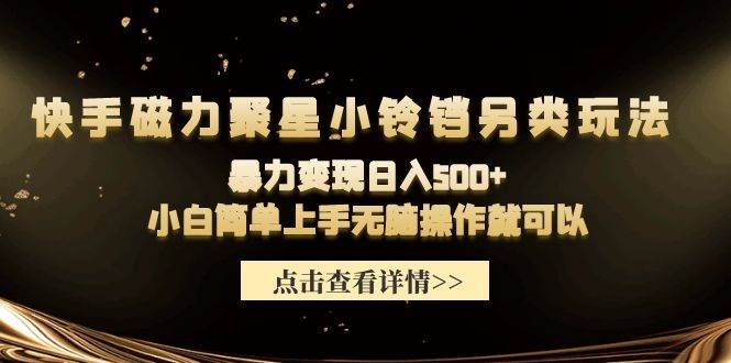 快手磁力聚星小铃铛另类玩法揭秘！轻松日入500+，小白也能无脑操作快速变现！-聚财技资源库