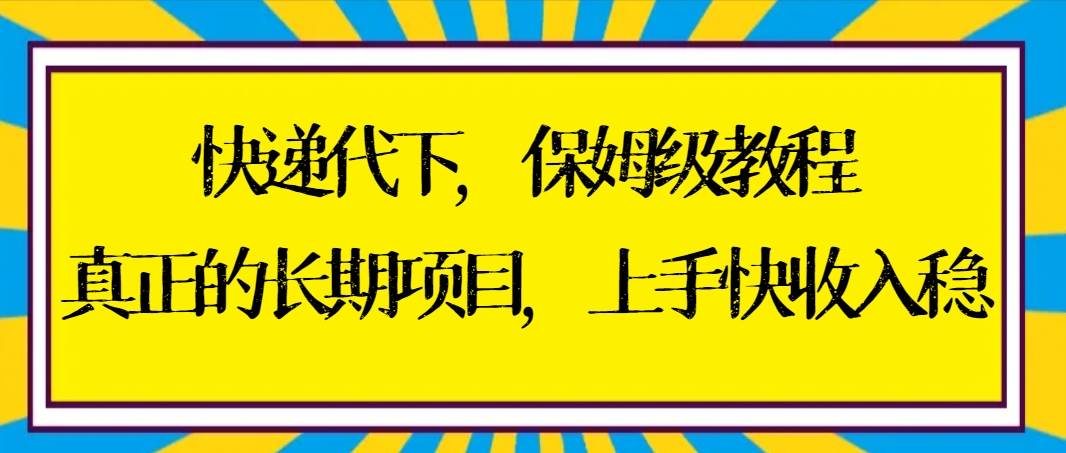 揭秘快递代下项目玩法，保姆级教程带你快速入门，实现稳定高收入！-聚财技资源库