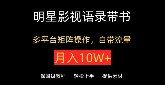 明星影视语录带书，抖音快手多平台矩阵运营，自带流量，轻松实现月入10W+！-聚财技资源库