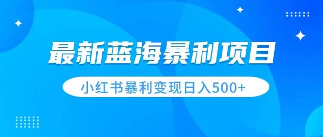 最新暴利蓝海项目揭秘：小红书图文变现技巧，轻松日入500+-聚财技资源库