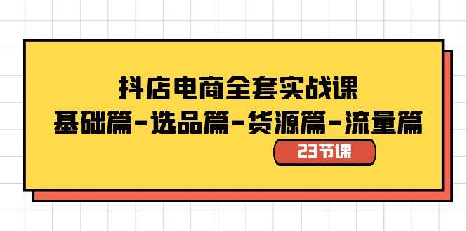 抖店电商自学全套教程：基础篇-选品篇-货源篇-流量篇(共23节课)-聚财技资源库