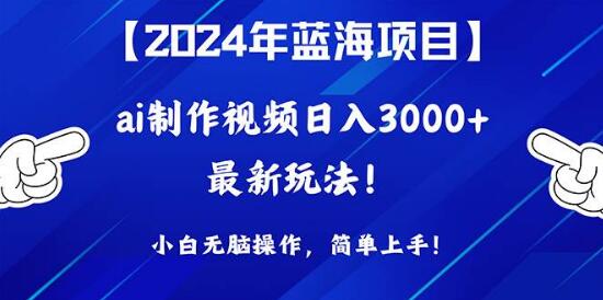 2024年蓝海项目揭秘，AI制作视频日入3000+，小白轻松上手-聚财技资源库