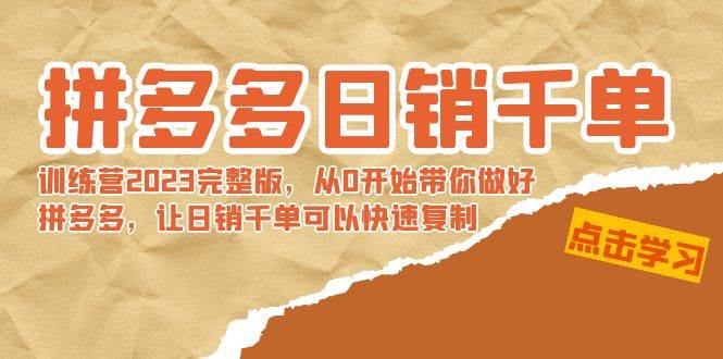 【2023最新版】拼多多日销千单训练营：从零基础到销售高手，快速复制成功秘诀！-聚财技资源库