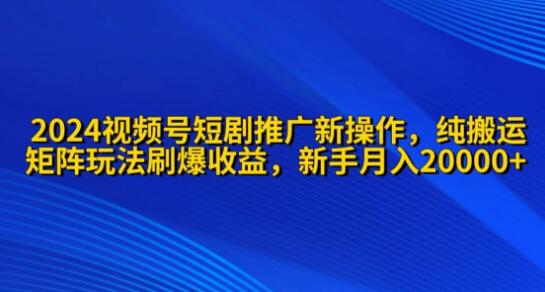 2024视频号短剧推广：全新操作策略解析-聚财技资源库