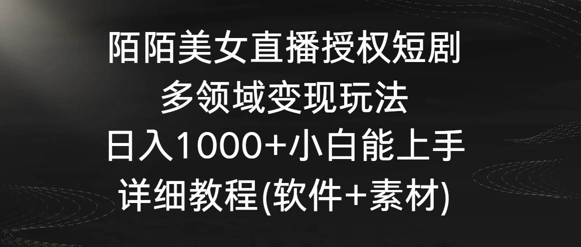 【直播变现秘籍】陌陌美女直播授权短剧：轻松日入1000+，小白也能快速上手！-聚财技资源库