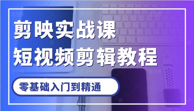 【剪映大师课】零基础入门到精通，短视频剪辑全套实战教程-聚财技资源库