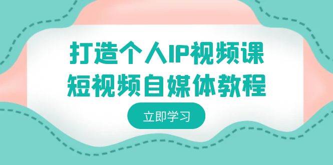 【个人品牌打造】从零开始！短视频自媒体教程：塑造独特个人IP，揭秘变现之道！-聚财技资源库