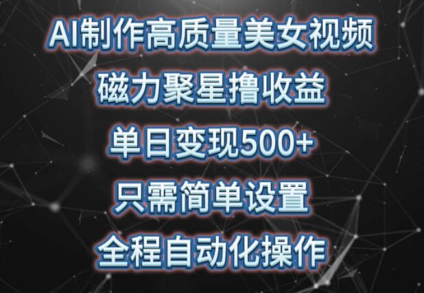 AI制作高质量美女视频，磁力聚星助推收益，单日变现500+！-聚财技资源库