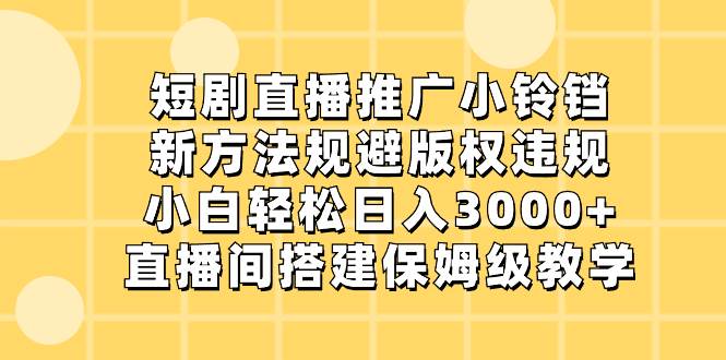 短剧直播推广小铃铛，新手单日3000+，最新方法避免违规，搭建直播间实操-聚财技资源库