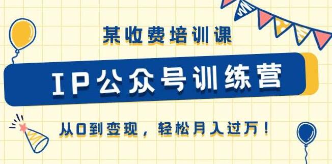 《IP公众号训练营》从0到变现：全面解析收费培训课，助力公众号盈利-聚财技资源库