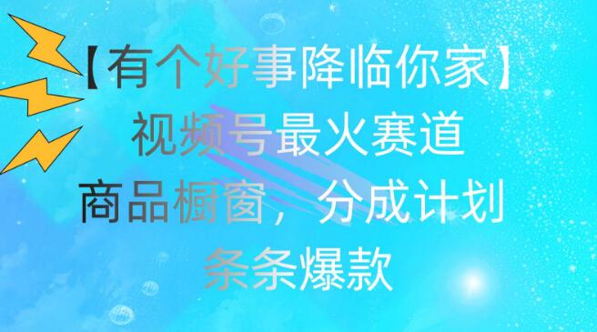 视频号最火赛道揭秘，商品橱窗成爆款，分成计划助力条条爆款-聚财技资源库