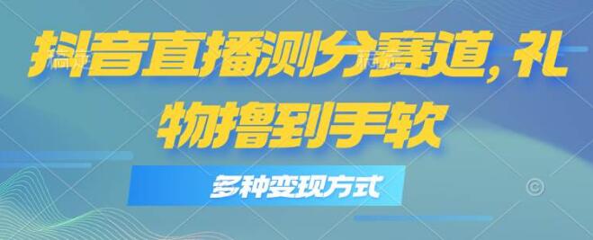 抖音直播新机遇，深度探索测分赛道，多元化变现策略，日入1000+！-聚财技资源库