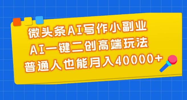 微头条AI写作小副业，AI一键二创，普通人实现月入40000+-聚财技资源库