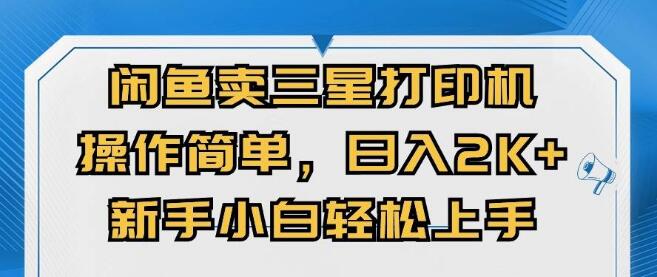 闲鱼热销三星打印机，日入2000+！新手小白也能轻松上手，操作简单-聚财技资源库