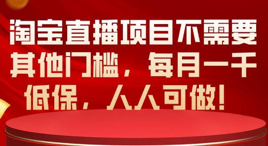 淘宝直播项目零门槛启动，稳定月入千元低保，人人参与的新机遇！-聚财技资源库