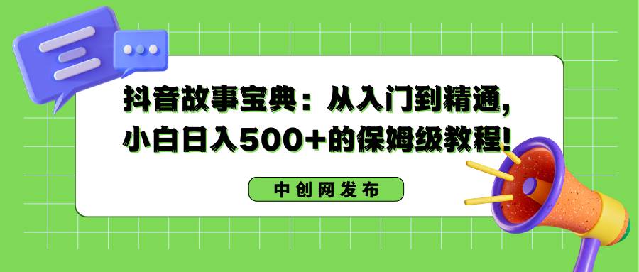 小白也能在抖音赚钱，掌握故事宝典，日入500+的详尽教程！-聚财技资源库