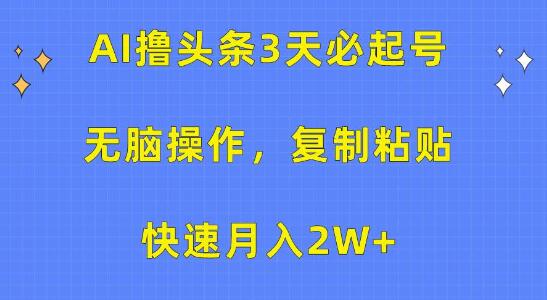 AI助力头条号快速起步，3天起号技巧，3分钟无脑操作一条，复制粘贴月入2W+-聚财技资源库