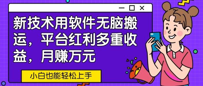 软件智能搬运，多重平台红利收益，月入万元，新手快速上手-聚财技资源库