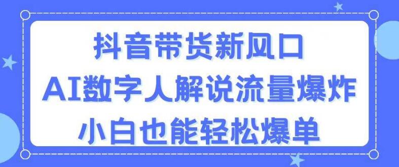 抖音带货新趋势，AI数字人解说引领流量狂潮，小白也能驾驭爆单秘籍-聚财技资源库