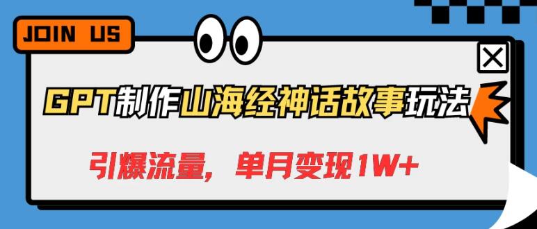 GPT打造山海经神话故事玩法，流量飙升，轻松实现单月变现1W+-聚财技资源库