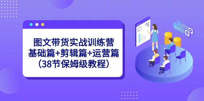 图文带货训练营实战课！38节保姆级教程，从基础到剪辑再到运营全掌握！-聚财技资源库