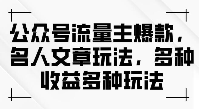 公众号流量变现新策略，爆款名人文章玩法，多元收益模式-聚财技资源库