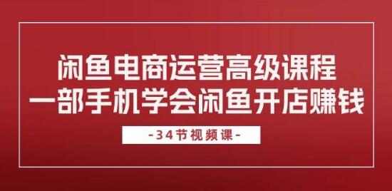 闲鱼电商运营高级课程，一部手机轻松掌握，开店赚钱秘籍！-聚财技资源库