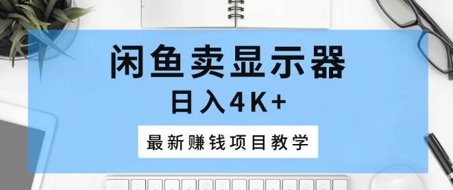 闲鱼显示器销售秘籍，日入4K+的赚钱项目教学，最新实战攻略-聚财技资源库