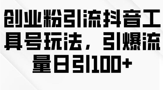 创业粉丝引流秘籍：抖音工具号高效玩法，日引百粉流量大爆发-聚财技资源库