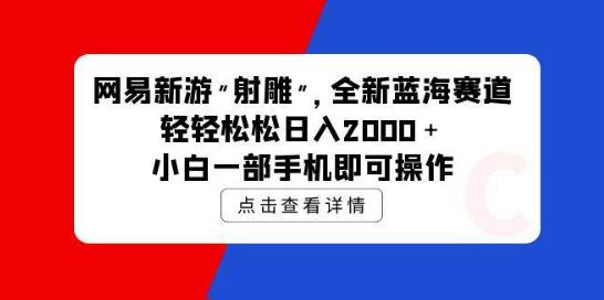 网易新游《射雕》蓝海赛道，日入2000+，小白也能轻松上手，一部手机即可操作-聚财技资源库