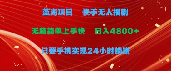 快手无人播剧，日入4800+，手机24小时躺赚，轻松实现无脑操作-聚财技资源库