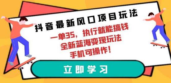 抖音新风口项目玩法，每单35，执行即可变现，手机可操作-聚财技资源库