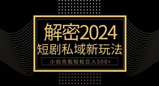 2024短剧私域变现速成课：10分钟入门，小白也能日入500+-聚财技资源库