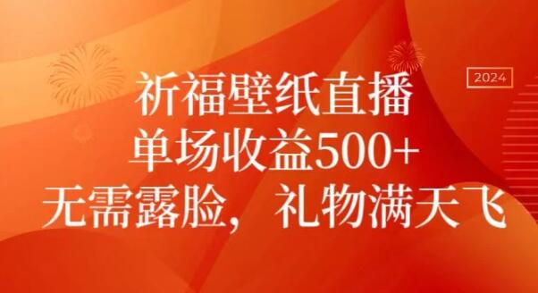 祈福壁纸直播，礼物爆棚，不露脸也能月入过万-聚财技资源库