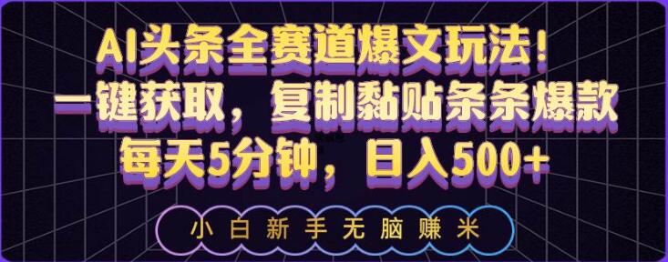 AI头条爆文秘籍：全赛道玩法揭秘！一键复制粘贴，每日仅需5分钟，实现日入500+-聚财技资源库