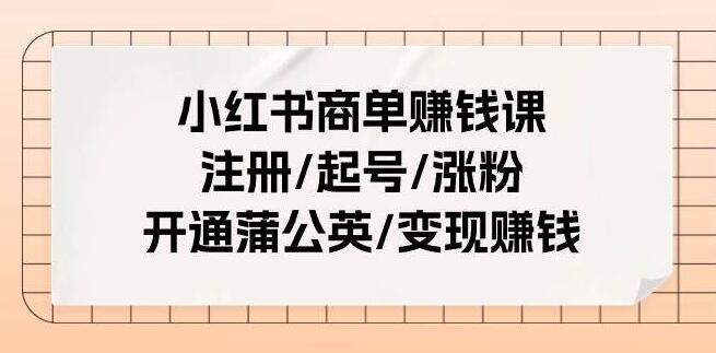 小红书商单赚钱课：从注册到变现，一站式掌握涨粉与开通蒲公英的秘诀-聚财技资源库